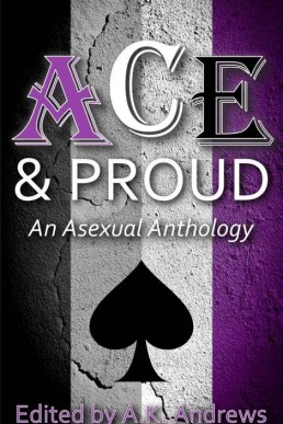Ace and Proud: An Asexual Anthology