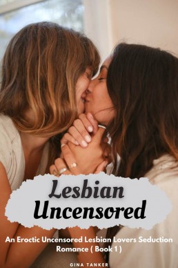 Lesbian Uncensored : An Eroctic Uncensored Lesbian Lovers Seduction Romance ( Book 1 )