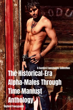The Historical-Era Alpha-Males Through Time Manlust Anthology: A Gaylord Fancypants Collection