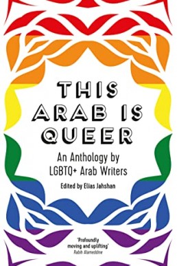 This Arab Is Queer: An Anthology by LGBTQ+ Arab Writers