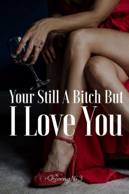 You're Still A Bitch But I Love You (Sequel to Quit Being A Bitch And Love Me)