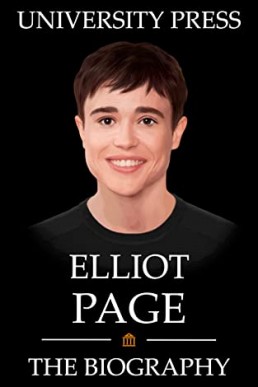 Elliot Page: The Biography of Elliot Page