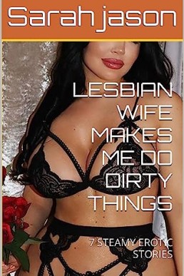 LESBIAN WIFE MAKES ME DO DIRTY THINGS: 7 STEAMY EROTIC STORIES