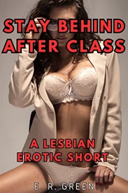 Stay Behind After Class: A Lesbian Erotic Short by E. R. Green