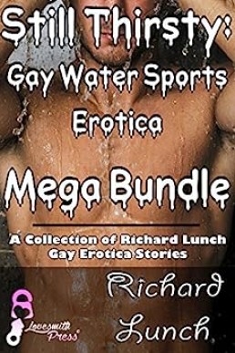 Still Thirsty: Gay Water Sports Erotica Mega Bundle: A Collection of Richard Lunch Gay Erotica Stories