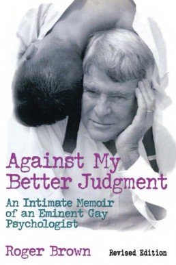 Against My Better Judgment (An Intimate Memoir of an Eminent Gay Psychologist)