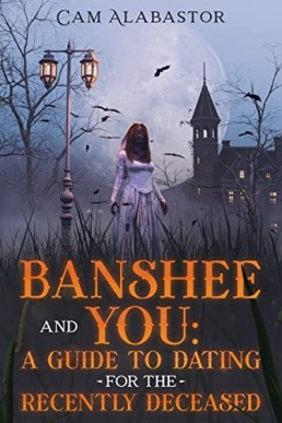 Banshee and You: A Guide to Dating for the Recently Deceased