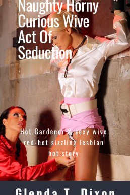 Naughty Horny Curious Wive Act of Seduction: Hot Gardener & Sexy Wive Red-Hot Sizzling Lesbian Hot Story