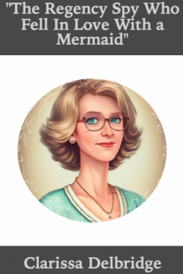 The Regency Spy Who Fell in Love with a Mermaid (The Regency Heiress Who Was a Spy" - A Decade-long Series of Deceit, Desire, and Espionage)