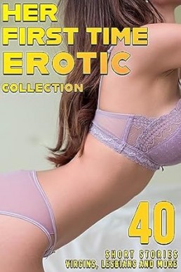 HER FIRST TIME! A 40 Short Story Collection – Erotic Virgin Stories, Lesbians & More