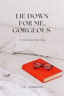Lie Down for Me, Gorgeous: A 5-Part Erotic Short Story