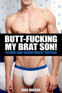 Butt-Fucking My Brat Son (Father Son Taboo Incest Erotica)