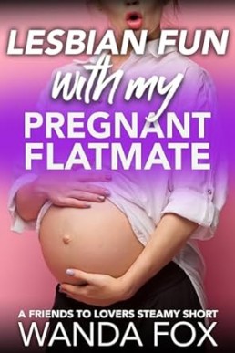 Lesbian Fun With My Pregnant Flatmate: A Friends To Lovers Steamy Short