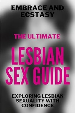 Embrace and Ecstasy: The Ultimate LESBIAN SEX GUIDE: Exploring Lesbian Sexuality with Confidence