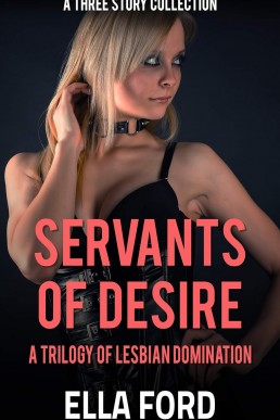 Servants Of Desire: A Trilogy Of Lesbian Domination