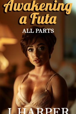 Awakening a Futa: An Erotic Futa-on-Female Story, All Parts