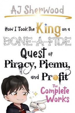 How I Took the King on a Bone-a-Fide Quest of Piracy, Piemu, and Profit: The Complete Works (PDF)