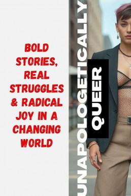 Unapologetically Queer: Bold Stories, Real Struggles & Radical Joy in a Changing World