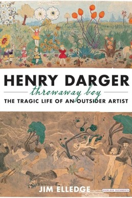 Henry Darger, Throwaway Boy: The Tragic Life of an Outsider Artist