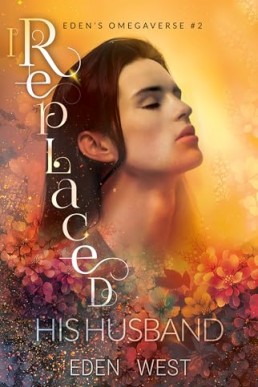 I Replaced His Husband (Eden’s Omegaverse 2, 2025 Ed.) Revised & Expanded