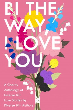 Bi The Way, I Love You: A Charity Anthology of Diverse Bi+ Love Stories