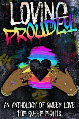 Loving Proudly: An Anthology of Queer Love for Queer Rights