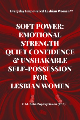 Everyday Empowered Lesbian Women™ SOFT POWER: EMOTIONAL STRENGTH QUIET CONFIDENCE &amp; UNSHAKABLE SELF-POSSESSION FOR LESBIAN WOMEN